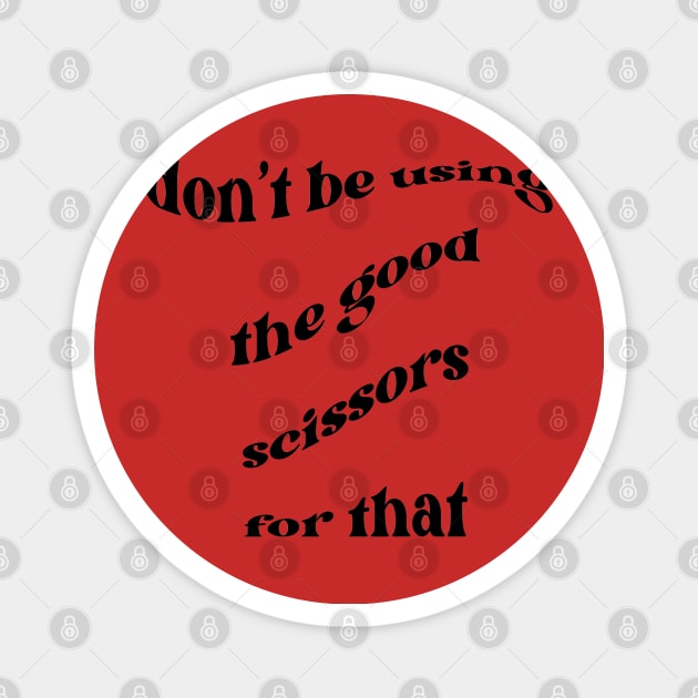 Don't be using the good scissors for that Magnet by Pearlie Jane Creations